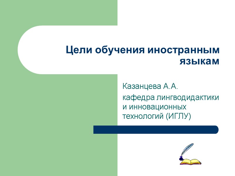 Казанцева А.А. кафедра лингводидактики и инновационных технологий (ИГЛУ) Цели обучения иностранным языкам Казанцева А.А. кафедра лингводидактики и инновационных технологий (ИГЛУ) Цели обучения иностранным языкам